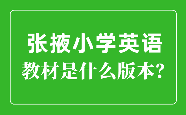 張掖市小學(xué)英語教材是什么版本,小學(xué)幾年級開始學(xué)英語?
