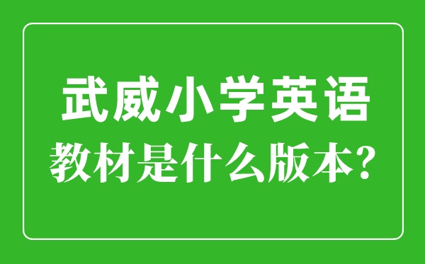 武威市小學英語教材是什么版本,小學幾年級開始學英語？