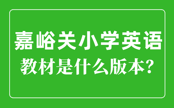 嘉峪關市小學英語教材是什么版本,小學幾年級開始學英語？