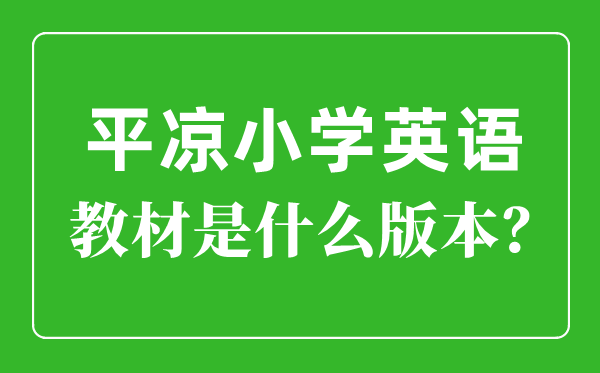 平?jīng)鍪行W英語教材是什么版本,小學幾年級開始學英語？