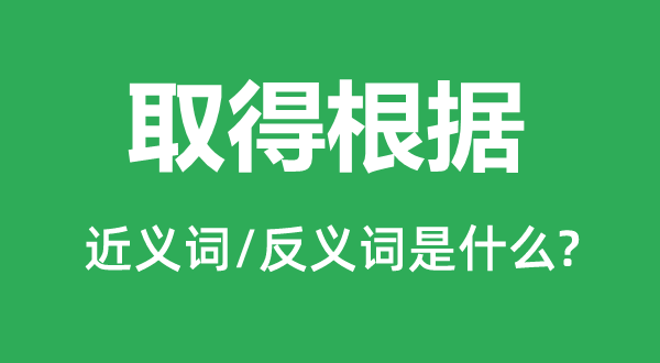 取得根據(jù)的近義詞和反義詞是什么,取得根據(jù)是什么意思