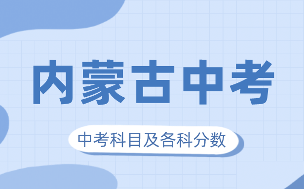 2023年內蒙古中考滿分多少,內蒙古中考科目及各科分數(shù)
