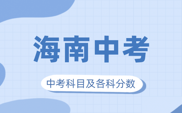 2023年海南中考滿分多少,海南中考科目及各科分?jǐn)?shù)