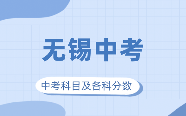 2023年無(wú)錫市中考滿分多少,無(wú)錫中考科目及各科分?jǐn)?shù)