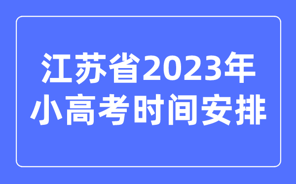 江蘇省2023年小高考時間安排表,江蘇小高考考哪幾科？
