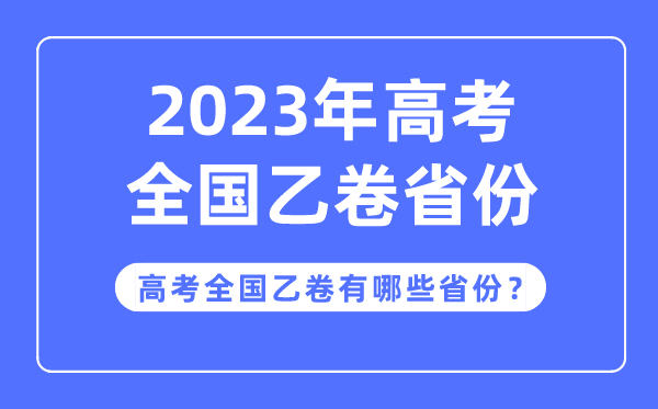 高考全國(guó)乙卷是哪些省份,2023年高考用全國(guó)乙卷的省份有哪些？