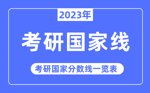 2023年考研國家線,考研國家分數(shù)線一覽表（含2021-2022歷年）