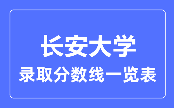 2023年高考多少分能上長(zhǎng)安大學(xué)？附各省錄取分?jǐn)?shù)線(xiàn)