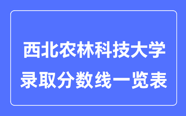 2023年高考多少分能上西北農(nóng)林科技大學？附各省錄取分數(shù)線