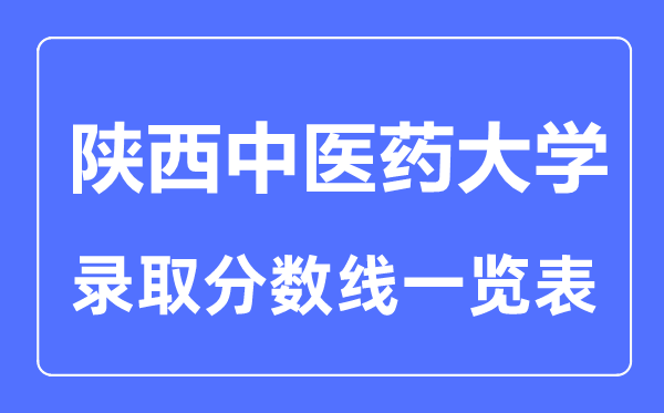 2023年高考多少分能上陜西中醫(yī)藥大學(xué)？附各省錄取分?jǐn)?shù)線