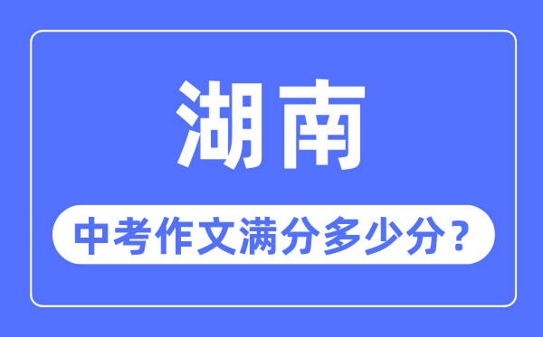 湖南中考作文滿(mǎn)分多少分,湖南中考作文評(píng)分標(biāo)準(zhǔn)細(xì)則