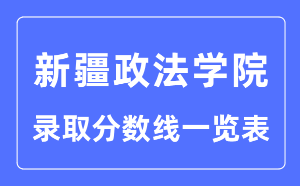 2023年高考多少分能上新疆政法學(xué)院?附新疆政法學(xué)院各省錄取分?jǐn)?shù)線