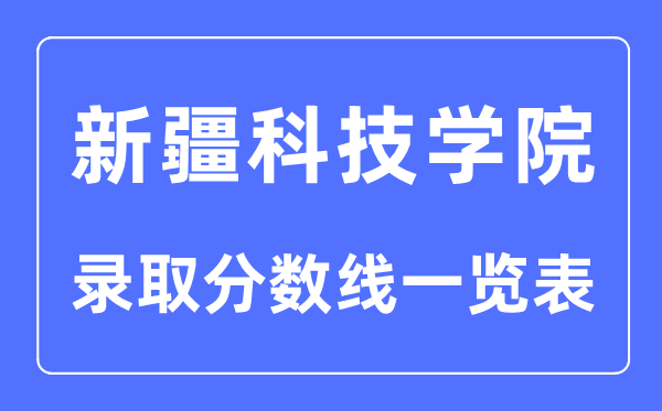 2023年高考多少分能上新疆科技學(xué)院？附新疆科技學(xué)院各省錄取分?jǐn)?shù)線一覽表