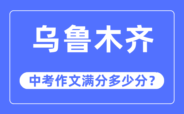 烏魯木齊中考作文滿分多少分,烏魯木齊市中考作文評(píng)分標(biāo)準(zhǔn)及細(xì)則