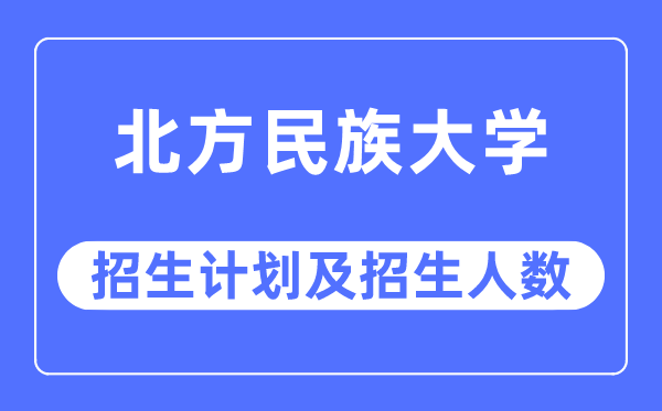 2023年北方民族大學(xué)各省招生計(jì)劃及各專業(yè)招生人數(shù)是多少