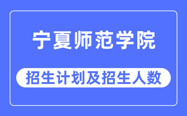 2023年寧夏師范學(xué)院各省招生計(jì)劃及各專(zhuān)業(yè)招生人數(shù)是多少