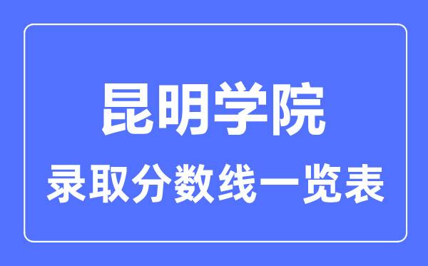 2023年高考多少分能上昆明學(xué)院？附各省錄取分數(shù)線