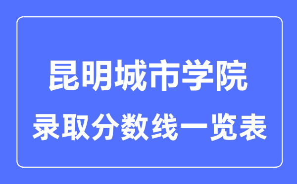 2023年高考多少分能上昆明城市學(xué)院？附各省錄取分?jǐn)?shù)線