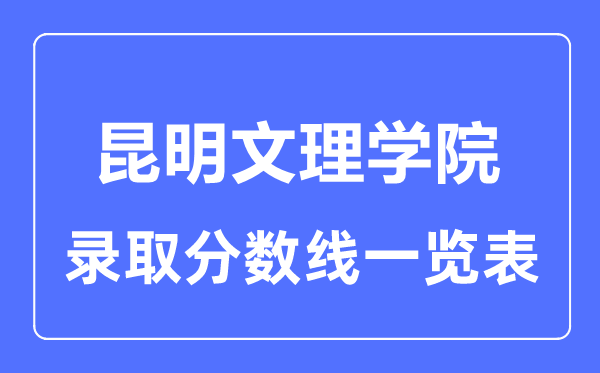 2023年高考多少分能上昆明文理學(xué)院？附各省錄取分?jǐn)?shù)線