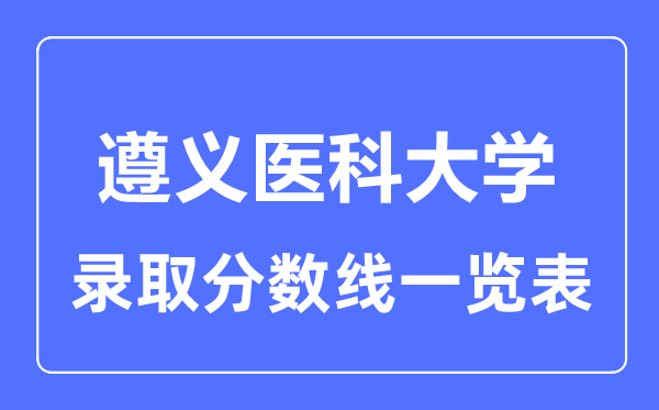 2023年高考多少分能上遵義醫(yī)科大學(xué)？附各省錄取分?jǐn)?shù)線