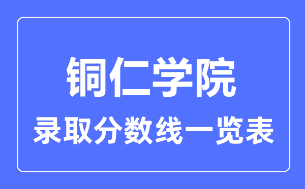 2023年高考多少分能上銅仁學(xué)院？附各省錄取分?jǐn)?shù)線
