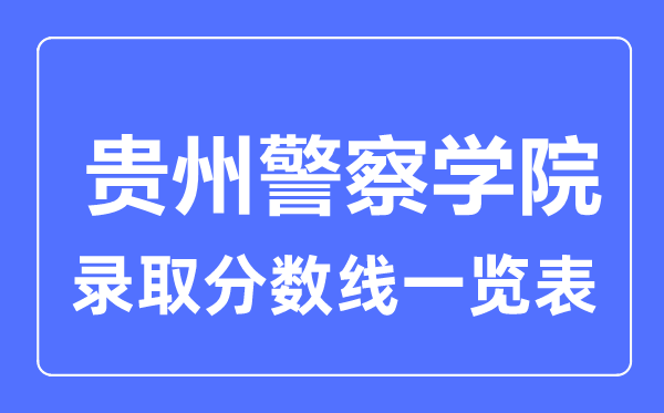 2023年高考多少分能上貴州警察學(xué)院?附各省錄取分?jǐn)?shù)線