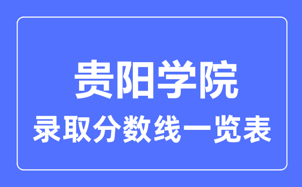 2023年高考多少分能上貴陽學(xué)院？附各省錄取分?jǐn)?shù)線