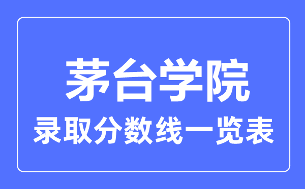 2023年高考多少分能上茅臺學(xué)院？附各省錄取分?jǐn)?shù)線
