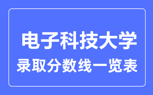 2023年高考多少分能上電子科技大學(xué)？附各省錄取分?jǐn)?shù)線