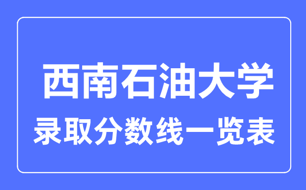 2023年高考多少分能上西南石油大學(xué)？附各省錄取分?jǐn)?shù)線