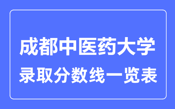 2023年高考多少分能上成都中醫(yī)藥大學(xué)？附各省錄取分?jǐn)?shù)線(xiàn)