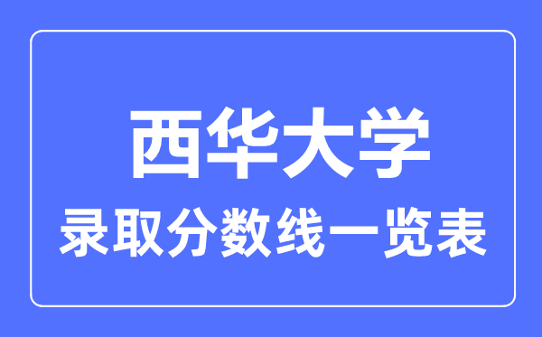 2023年高考多少分能上西華大學(xué)？附各省錄取分?jǐn)?shù)線