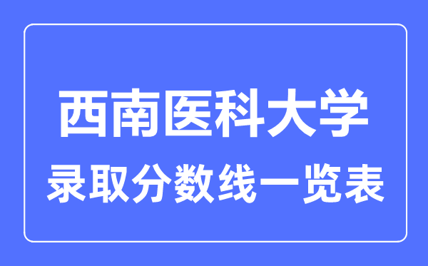 2023年高考多少分能上西南醫(yī)科大學(xué)？附各省錄取分?jǐn)?shù)線