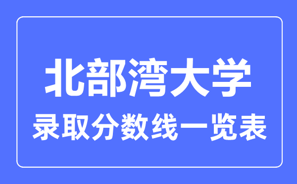 2023年高考多少分能上北部灣大學(xué)？附各省錄取分?jǐn)?shù)線