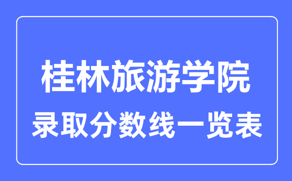 2023年高考多少分能上桂林旅游學(xué)院？附各省錄取分數(shù)線