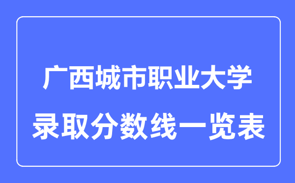 2023年高考多少分能上廣西城市職業(yè)大學(xué)？附各省錄取分?jǐn)?shù)線