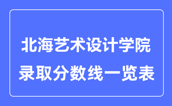 2023年高考多少分能上北海藝術(shù)設計學院？附各省錄取分數(shù)線