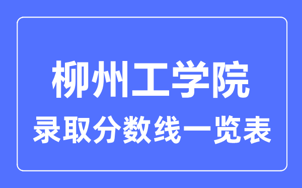 2023年高考多少分能上柳州工學(xué)院？附各省錄取分?jǐn)?shù)線