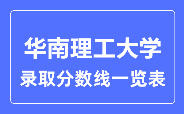 2023年高考多少分能上華南理工大學(xué)？附各省錄取分?jǐn)?shù)線
