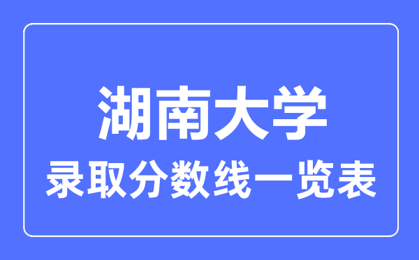 2023年高考多少分能上湖南大學(xué)？附各省錄取分?jǐn)?shù)線