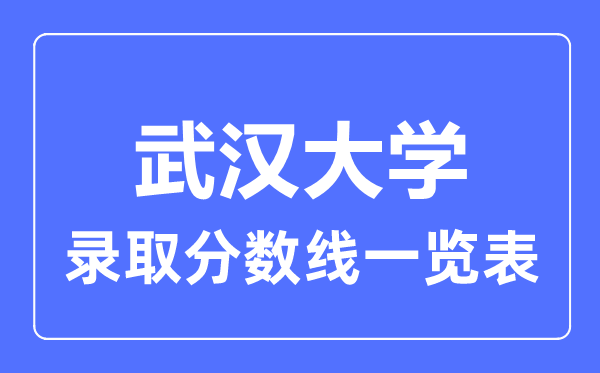 2023年高考多少分能上武漢大學(xué)？附各省錄取分?jǐn)?shù)線