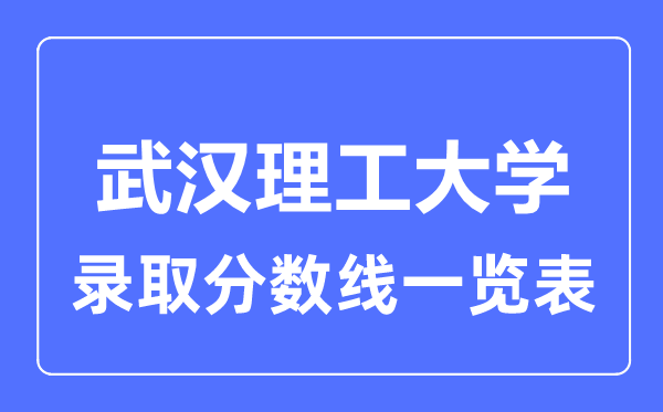 2023年高考多少分能上武漢理工大學？附各省錄取分數線