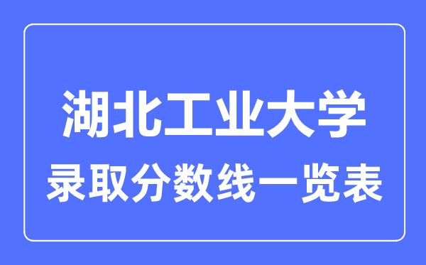 2023年高考多少分能上湖北工業(yè)大學(xué)？附各省錄取分?jǐn)?shù)線
