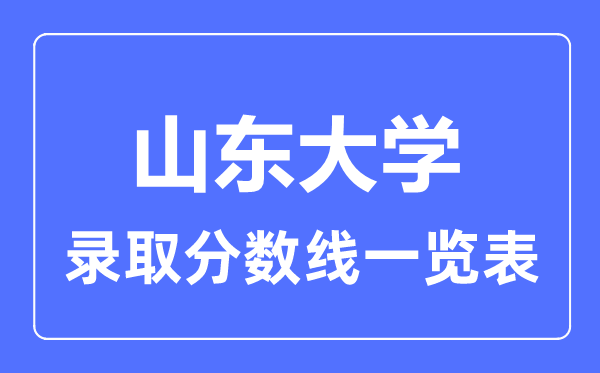 2023年高考多少分能上山東大學(xué)？附各省錄取分?jǐn)?shù)線