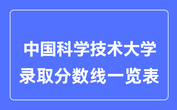 2023年高考多少分能上中國科學技術大學？附各省錄取分數(shù)線