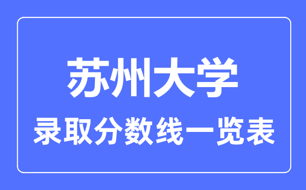 2023年高考多少分能上蘇州大學(xué)？附各省錄取分?jǐn)?shù)線