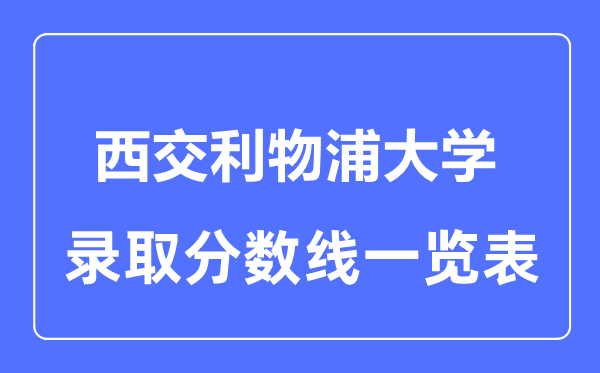 2023年高考多少分能上西交利物浦大學(xué)？附各省錄取分?jǐn)?shù)線