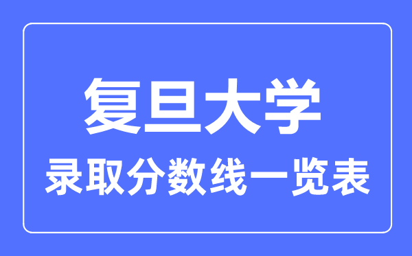 2023年高考多少分能上復(fù)旦大學(xué)？附各省錄取分?jǐn)?shù)線