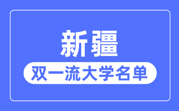 新疆雙一流大學(xué)有幾所,新疆自治區(qū)雙一流大學(xué)名單(2所)