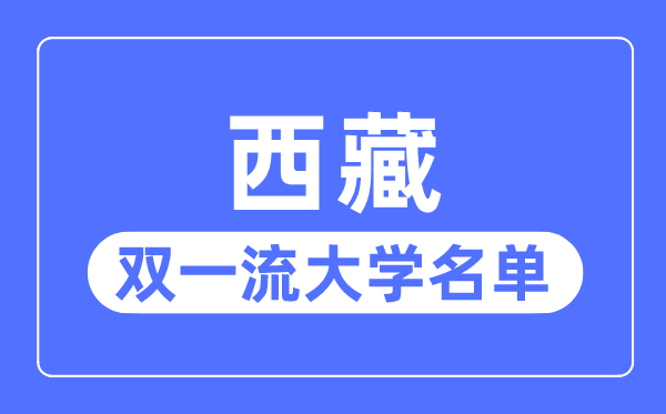 西藏雙一流大學(xué)有幾所,西藏自治區(qū)雙一流大學(xué)名單(1所)